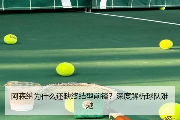 阿森纳为什么还缺终结型前锋？深度解析球队难题