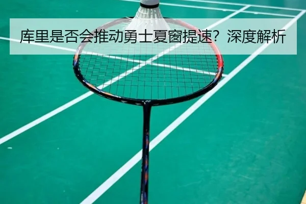 库里是否会推动勇士夏窗提速？深度解析