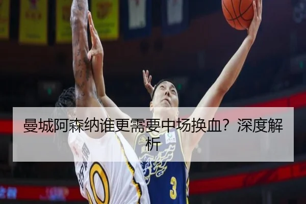 曼城阿森纳谁更需要中场换血？深度解析